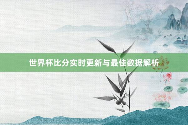 世界杯比分实时更新与最佳数据解析