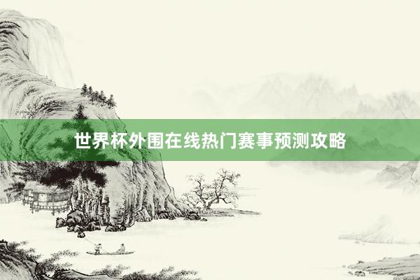 世界杯外围在线热门赛事预测攻略